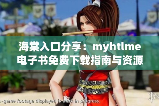 海棠入口分享：myhtlme电子书免费下载指南与资源汇总