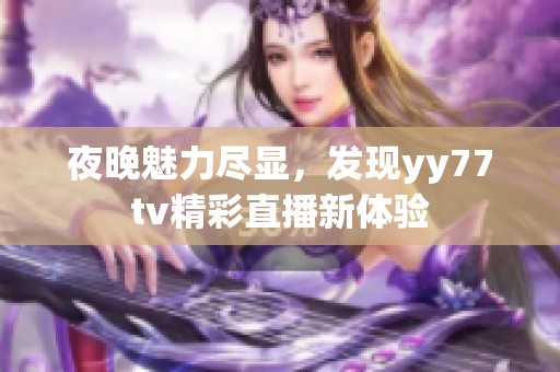 夜晚魅力尽显，发现yy77tv精彩直播新体验