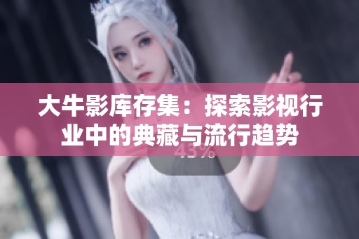 大牛影库存集：探索影视行业中的典藏与流行趋势