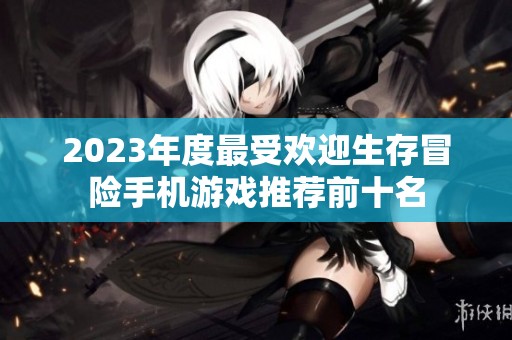 2023年度最受欢迎生存冒险手机游戏推荐前十名