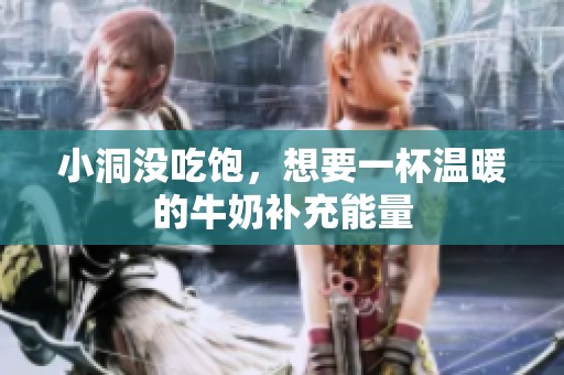 小洞没吃饱，想要一杯温暖的牛奶补充能量