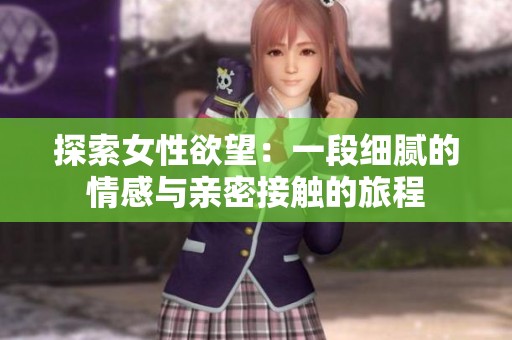探索女性欲望：一段细腻的情感与亲密接触的旅程