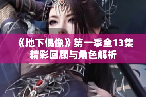 《地下偶像》第一季全13集精彩回顾与角色解析