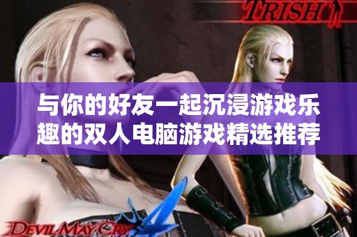 与你的好友一起沉浸游戏乐趣的双人电脑游戏精选推荐
