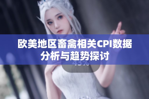 欧美地区畜禽相关CPI数据分析与趋势探讨