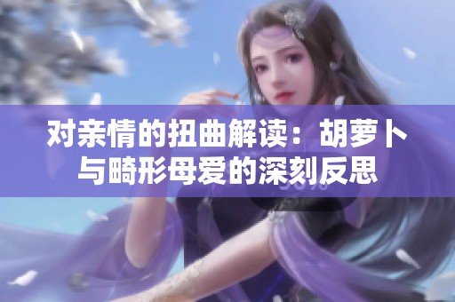 对亲情的扭曲解读：胡萝卜与畸形母爱的深刻反思