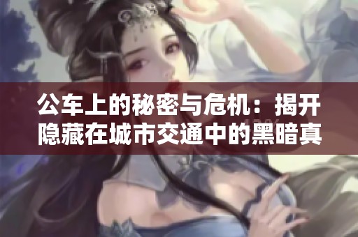 公车上的秘密与危机：揭开隐藏在城市交通中的黑暗真相