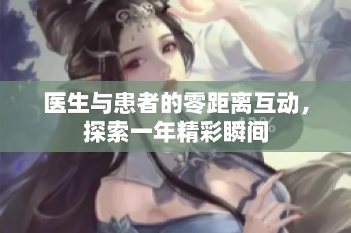 医生与患者的零距离互动，探索一年精彩瞬间