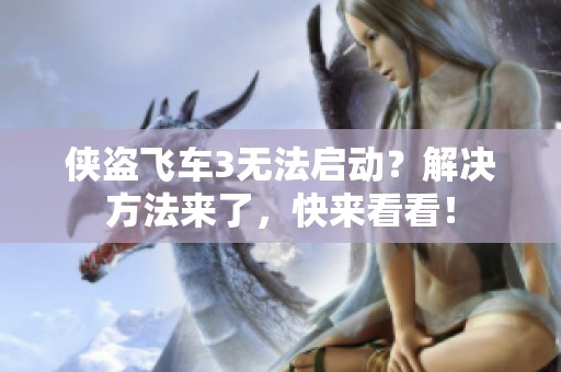 侠盗飞车3无法启动？解决方法来了，快来看看！