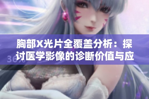 胸部X光片全覆盖分析：探讨医学影像的诊断价值与应用