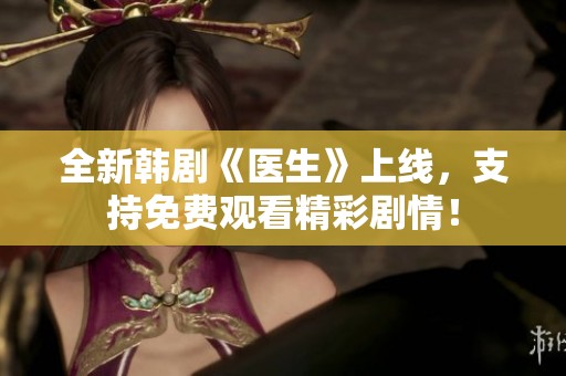 全新韩剧《医生》上线，支持免费观看精彩剧情！