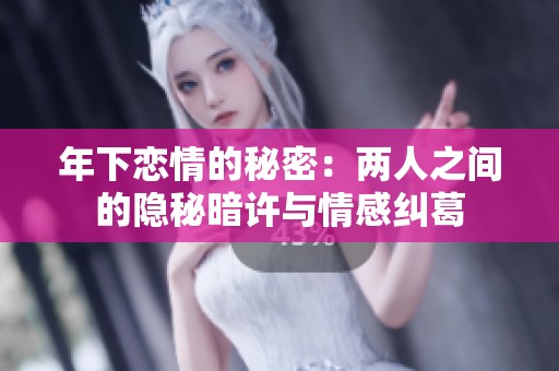 年下恋情的秘密：两人之间的隐秘暗许与情感纠葛