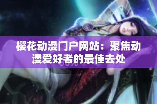 樱花动漫门户网站：聚焦动漫爱好者的最佳去处