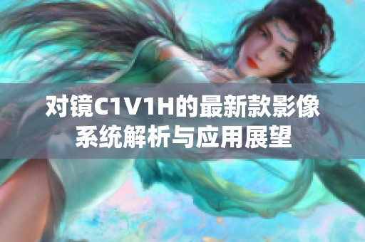 对镜C1V1H的最新款影像系统解析与应用展望