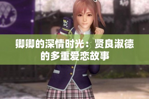 卿卿的深情时光：贤良淑德的多重爱恋故事