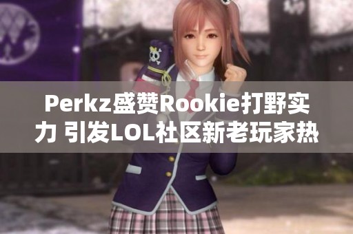 Perkz盛赞Rookie打野实力 引发LOL社区新老玩家热议
