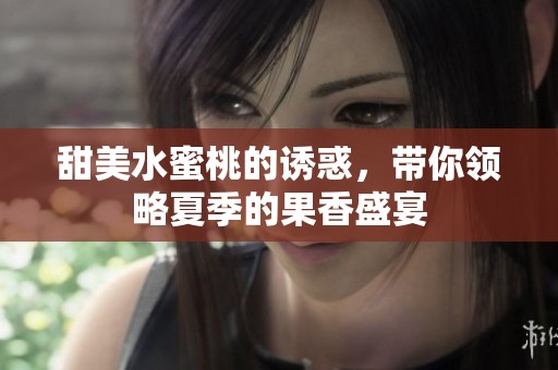 甜美水蜜桃的诱惑，带你领略夏季的果香盛宴