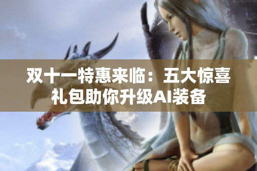 双十一特惠来临：五大惊喜礼包助你升级AI装备