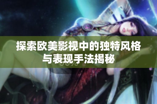 探索欧美影视中的独特风格与表现手法揭秘