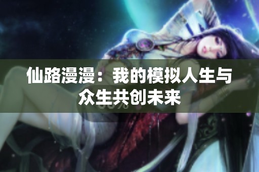 仙路漫漫：我的模拟人生与众生共创未来