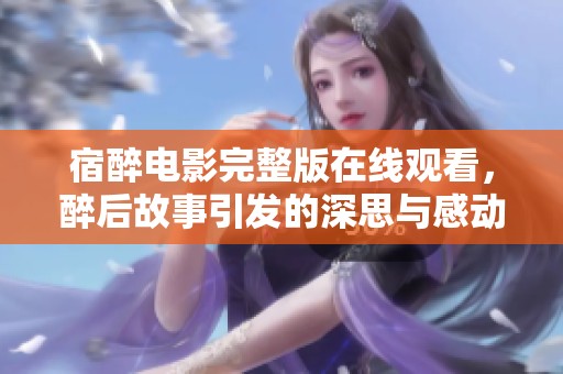 宿醉电影完整版在线观看，醉后故事引发的深思与感动