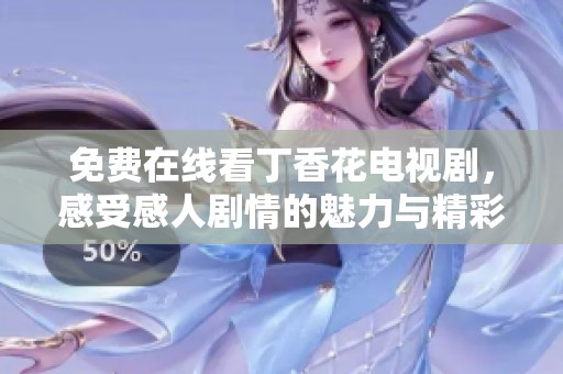 免费在线看丁香花电视剧，感受感人剧情的魅力与精彩