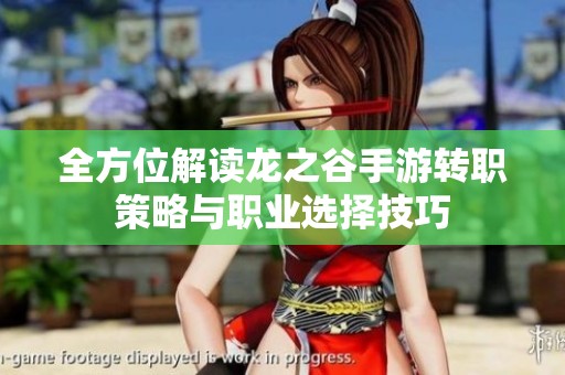 全方位解读龙之谷手游转职策略与职业选择技巧