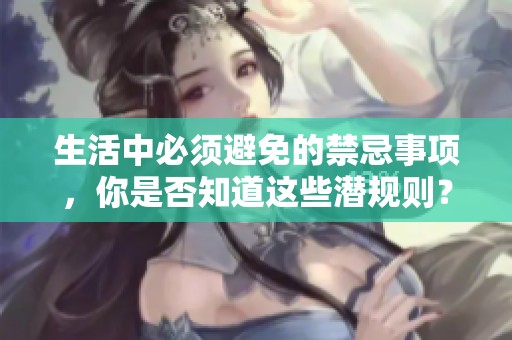 生活中必须避免的禁忌事项，你是否知道这些潜规则？