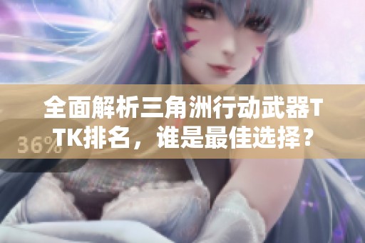 全面解析三角洲行动武器TTK排名，谁是最佳选择？