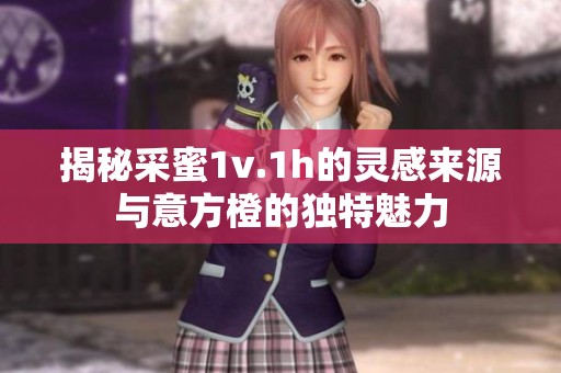 揭秘采蜜1v.1h的灵感来源与意方橙的独特魅力