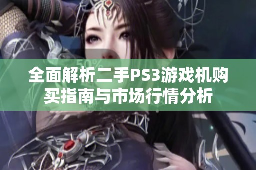 全面解析二手PS3游戏机购买指南与市场行情分析