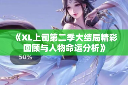 《XL上司第二季大结局精彩回顾与人物命运分析》