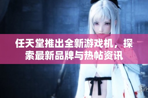任天堂推出全新游戏机，探索最新品牌与热帖资讯