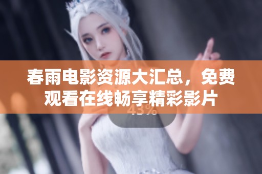 春雨电影资源大汇总，免费观看在线畅享精彩影片