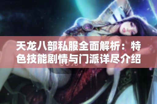 天龙八部私服全面解析：特色技能剧情与门派详尽介绍