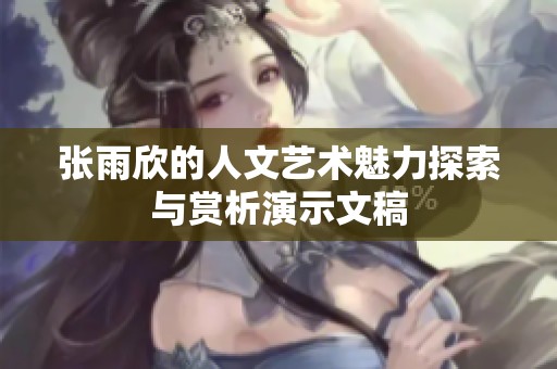 张雨欣的人文艺术魅力探索与赏析演示文稿