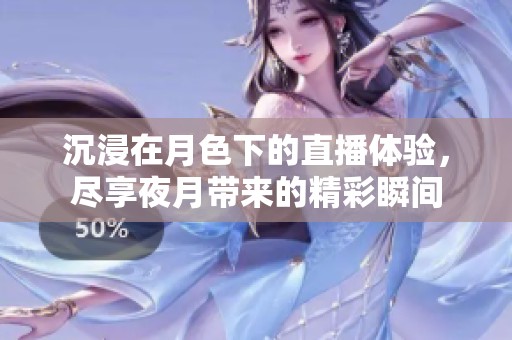 沉浸在月色下的直播体验，尽享夜月带来的精彩瞬间