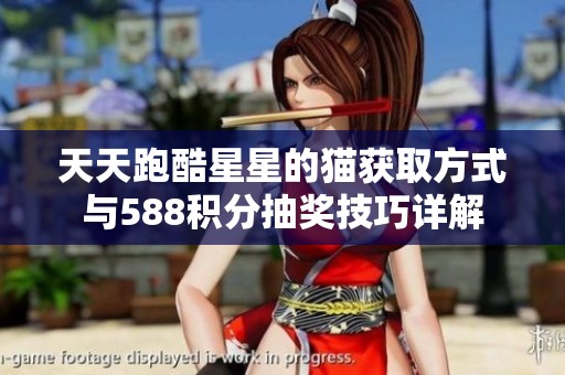 天天跑酷星星的猫获取方式与588积分抽奖技巧详解