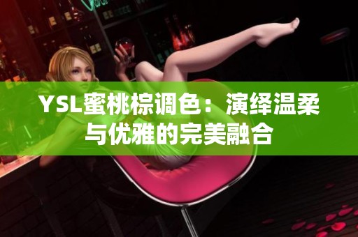 YSL蜜桃棕调色：演绎温柔与优雅的完美融合