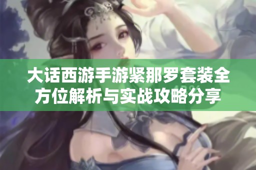 大话西游手游紧那罗套装全方位解析与实战攻略分享