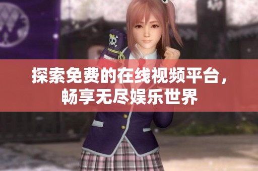 探索免费的在线视频平台，畅享无尽娱乐世界