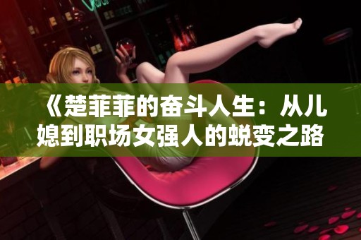 《楚菲菲的奋斗人生：从儿媳到职场女强人的蜕变之路》