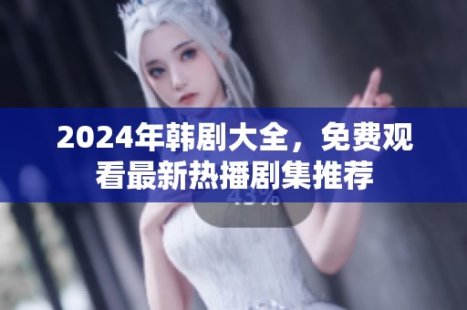 2024年韩剧大全，免费观看最新热播剧集推荐