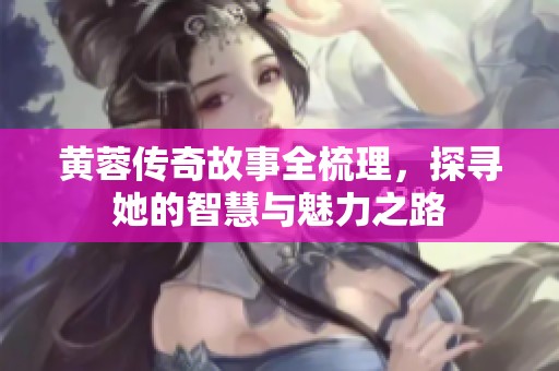 黄蓉传奇故事全梳理，探寻她的智慧与魅力之路