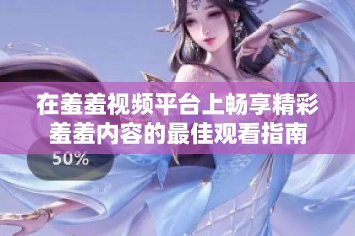 在羞羞视频平台上畅享精彩羞羞内容的最佳观看指南