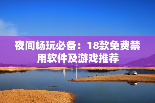 夜间畅玩必备：18款免费禁用软件及游戏推荐