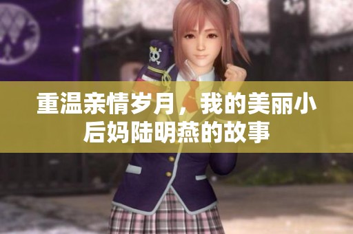 重温亲情岁月，我的美丽小后妈陆明燕的故事