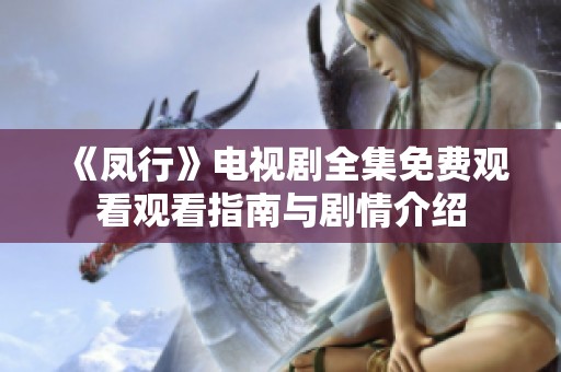 《凤行》电视剧全集免费观看观看指南与剧情介绍