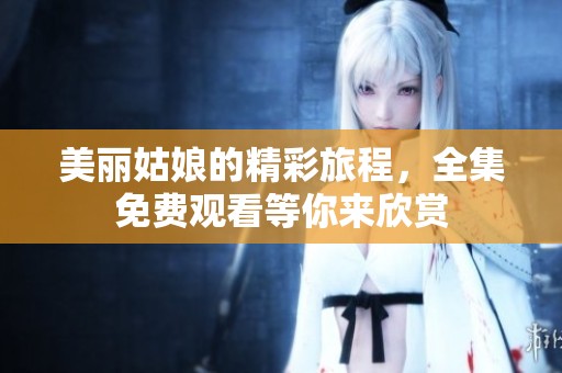 美丽姑娘的精彩旅程，全集免费观看等你来欣赏