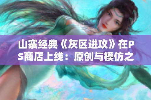 山寨经典《灰区进攻》在PS商店上线：原创与模仿之间的较量